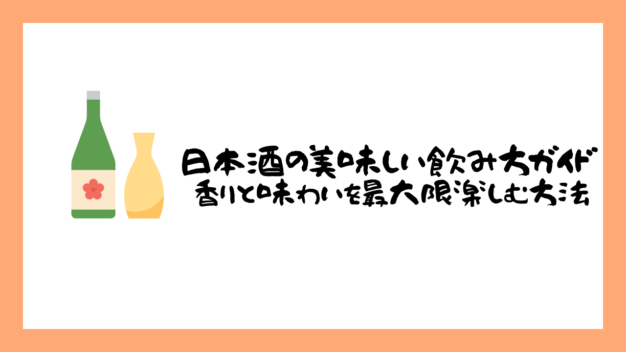 日本酒の美味しい飲み方ガイド — 香りと味わいを最大限楽しむ方法